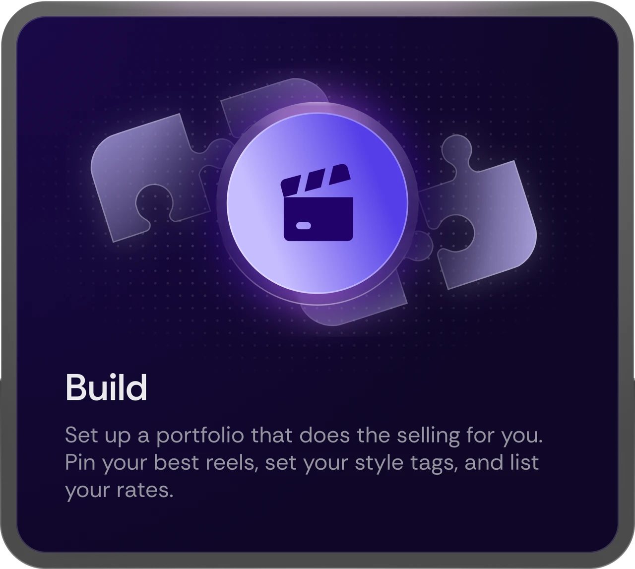 Build - set up a portfolio that does the selling for you: pin your best reels, set your style tags, and list your rates